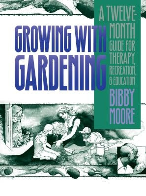 Growing with Gardening: A Twelve-month Guide for Therapy, Recreation, and Education by Moore, Bibby