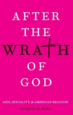 After the Wrath of God: Aids, Sexuality, & American Religion by Petro, Anthony M.