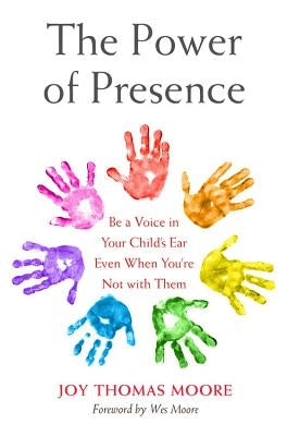 The Power of Presence: Be a Voice in Your Child's Ear Even When You're Not with Them by Thomas Moore, Joy