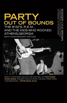 Party Out of Bounds: The B-52's, R.E.M., and the Kids Who Rocked Athens, Georgia by Brown, Rodger Lyle
