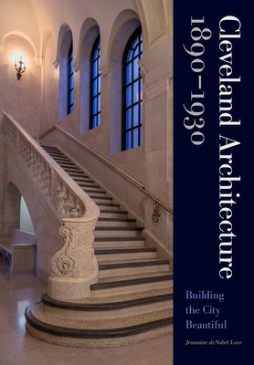 Cleveland Architecture 1890-1930: Building the City Beautiful by Love, Jeannine Denobel