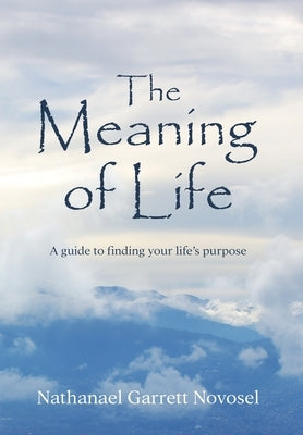 The Meaning of Life: A guide to finding your life's purpose by Novosel, Nathanael Garrett