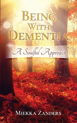 Being With Dementia: A Soulful Approach by Zanders, Miekka