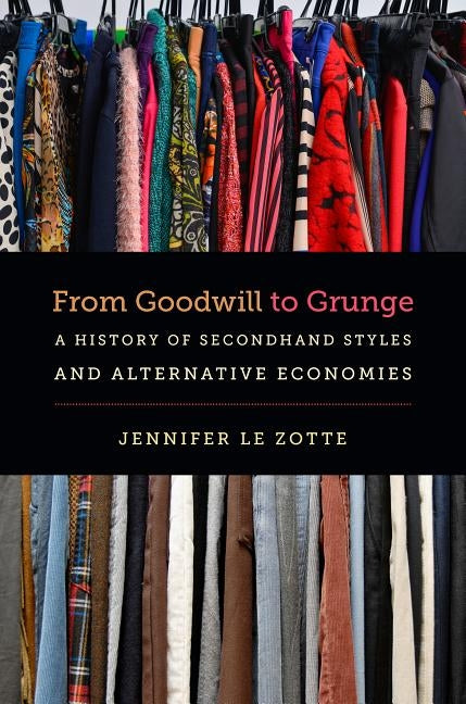 From Goodwill to Grunge: A History of Secondhand Styles and Alternative Economies Paperback University of North Carolina Press