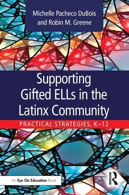 Supporting Gifted Ells in the Latinx Community: Practical Strategies, K-12 by DuBois, Michelle