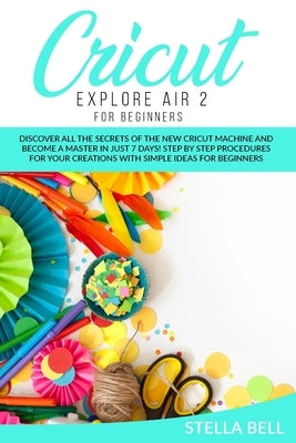 Cricut Explore Air 2 for Beginners by Bell, Stella