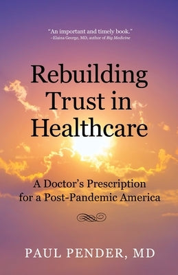 Rebuilding Trust in Healthcare: A Doctor's Prescription for a Post-Pandemic America by Pender, Paul