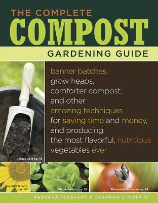 The Complete Compost Gardening Guide: Banner Batches, Grow Heaps, Comforter Compost, and Other Amazing Techniques for Saving Time and Money, and Produ Storey Publishing