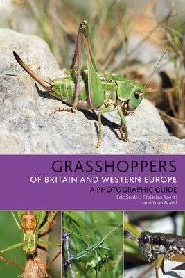 Grasshoppers of Britain and Western Europe: A Photographic Guide by Sardet, Éric