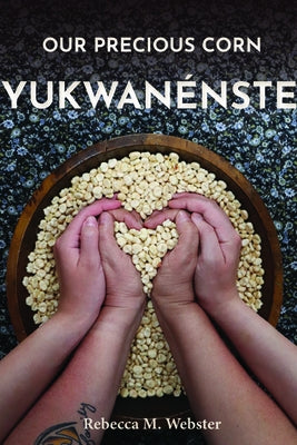 Our Precious Corn: Yukwanénste by Webster, Rebecca M.