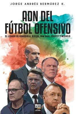 Adn del Fútbol Ofensivo: El Legado de de Guardiola, Bielsa, Van Gaal, Cruyff Y Michels by Bermúdez, Jorge