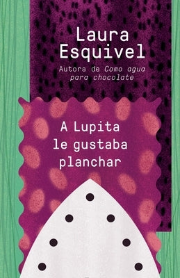 A Lupita Le Gustaba Planchar / Lupita Always Liked to Iron: [Lupita Always Liked to Iron] by Esquivel, Laura