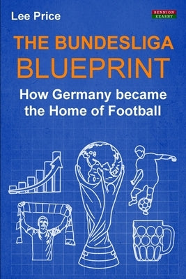 The Bundesliga Blueprint: How Germany became the Home of Football Paperback Bennion Kearny Limited