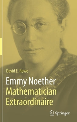 Emmy Noether - Mathematician Extraordinaire by Rowe, David E.