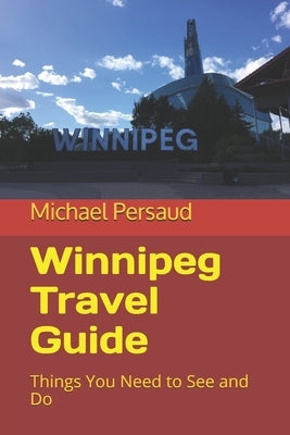 Winnipeg Travel Guide: Things You Need to See and Do Paperback Independently Published