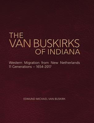 The Van Buskirks of Indiana: Western Migration from New Netherlands, 11 Generations- 1654-2017 by Van Buskirk, Edmund Michael