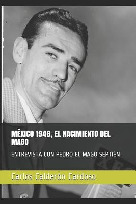 México 1946, El Nacimiento del Mago: Entrevista Con Pedro El Mago Septién by Calderon Cardoso, Carlos