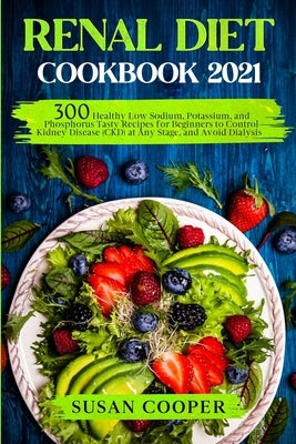 Renal Diet Cookbook: 300 Healthy Low Sodium, Potassium, and Phosphorus Tasty Recipes for Beginners to Control Kidney Disease (CKD) at Any S Paperback Independently Published