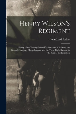 Henry Wilson's Regiment: History of the Twenty-Second Massachusetts Infantry, the Second Company Sharpshooters, and the Third Light Battery, in Paperback Legare Street Press