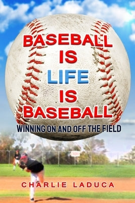 Baseball Is Life Is Baseball: Winning On and Off the Field by Laduca, Charlie