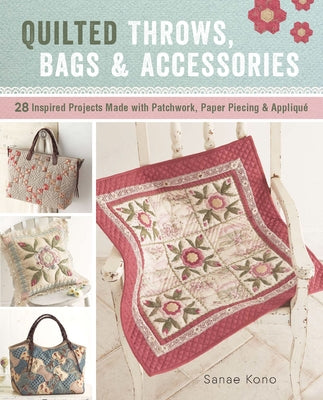 Quilted Throws, Bags and Accessories: 28 Inspired Projects Made with Patchwork, Paper Piecing & Appliquè by Kono, Sanae