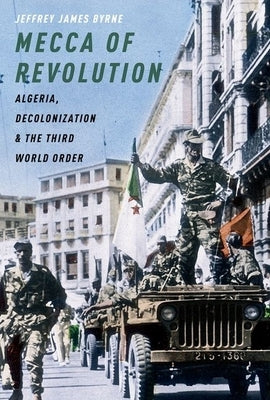 Mecca of Revolution: Algeria, Decolonization, and the Third World Order Paperback Oxford University Press, USA