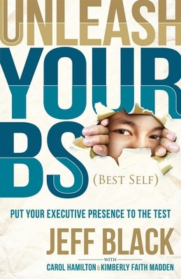 Unleash Your Bs (Best Self): Putting Your Executive Presence to the Test by Black, Jeff