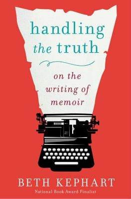 Handling the Truth: On the Writing of Memoir by Kephart, Beth