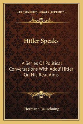 Hitler Speaks: A Series Of Political Conversations With Adolf Hitler On His Real Aims Paperback Kessinger Publishing