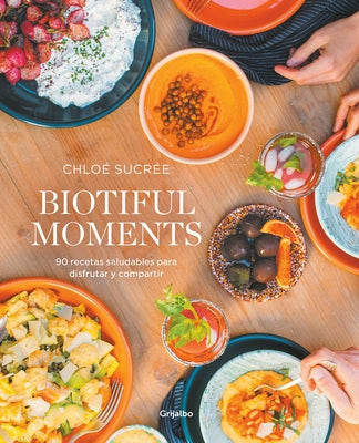 Biotiful Moments: 90 Recetas Saludables Para Disfrutar Y Compartir / Biotiful Mo Ments. 90 Healthy Recipes to Enjoy and Share by Sucrée, Chloé