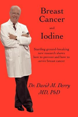 Breast Cancer and Iodine: How to Prevent and How to Survive Breast Cancer by Derry, David