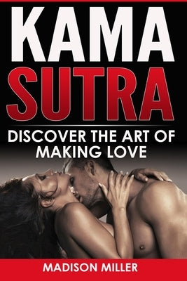 Kama Sutra: Discover the Art of Making Love by Miller, Madison