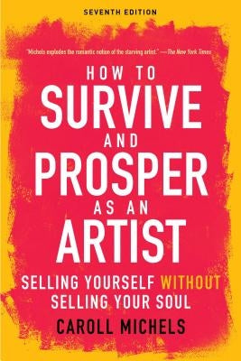 How to Survive and Prosper as an Artist: Selling Yourself Without Selling Your Soul (Seventh Edition) by Michels, Caroll