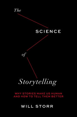 Science of Storytelling: Why Stories Make Us Human and How to Tell Them Better by Storr, Will
