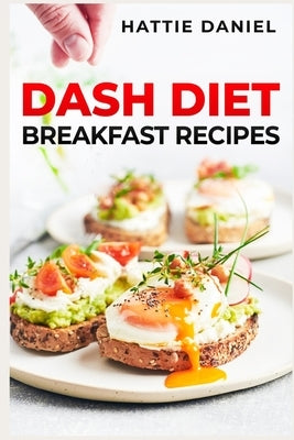 Dash Diet Breakfast Recipes: Energize Your Mornings with Nutritious and Delicious Breakfasts on the DASH Diet (2023 Guide for Beginners) by Daniel, Hattie