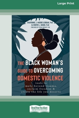 The Black Woman's Guide to Overcoming Domestic Violence: Tools to Move Beyond Trauma, Reclaim Freedom, and Create the Life You Deserve (Large Print 16 by Moore-Lobban, Shavonne