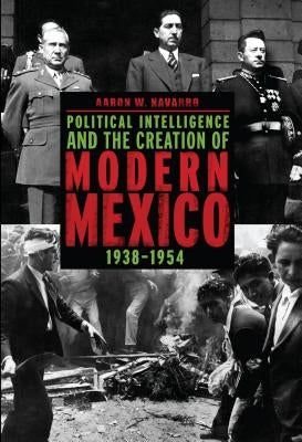 Political Intelligence and the Creation of Modern Mexico, 1938-1954 Paperback Penn State University Press