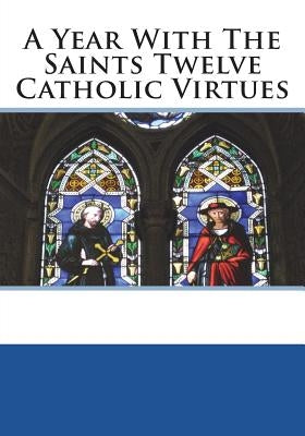 A Year With The Saints Twelve Catholic Virtues Paperback Createspace Independent Publishing Platform