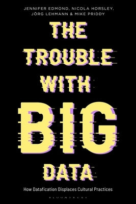 The Trouble With Big Data: How Datafication Displaces Cultural Practices Paperback Bloomsbury Publishing PLC