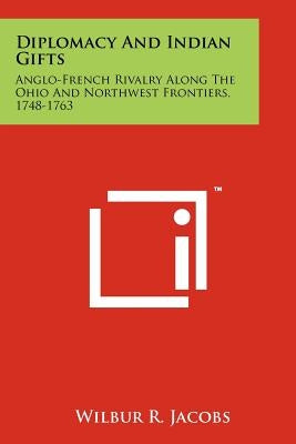 Diplomacy And Indian Gifts: Anglo-French Rivalry Along The Ohio And Northwest Frontiers, 1748-1763 Paperback Literary Licensing, LLC