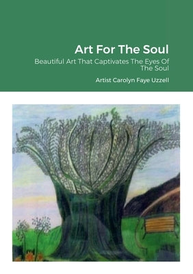 Art For The Soul: Beautiful Art That Captivates The Eyes Of The Soul by Uzzell, Carolyn Faye