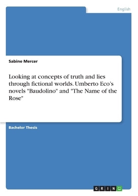 Looking at concepts of truth and lies through fictional worlds. Umberto Eco's novels "Baudolino" and "The Name of the Rose" by Mercer, Sabine