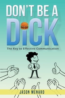 Don't Be A Dick: The Key to Effective Communication by Menard, Jason