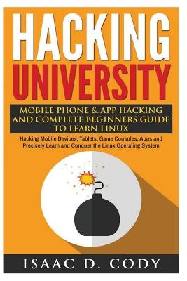 Hacking University: Mobile Phone & App Hacking And Complete Beginners Guide to Learn Linux: Hacking Mobile Devices, Tablets, Game Consoles Paperback Createspace Independent Publishing Platform