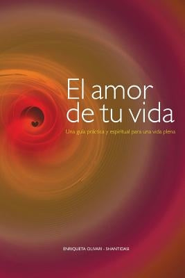 El amor de tu vida: Una guía práctica y espiritual para una vida plena by Olivari, Enriqueta