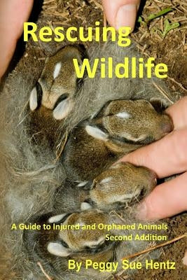 Rescueing Wildlife: A Guide to Helping Injured & Orphaned Animals by Hentz, Peggy Sue