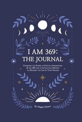 I Am 369: The Journal: Combining the Power of Positive Affirmations and the 369 Law of Attraction by Hysaw, Megan