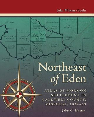 Northeast of Eden: Atlas of Mormon Settlement in Caldwell County, Missour, 1834-39 Paperback John Whitmer Books