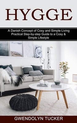 Hygge: Practical Step-by-step Guide to a Cosy & Simple Lifestyle (A Danish Concept of Cosy and Simple Living) by Tucker, Gwendolyn