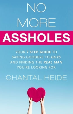 No More Assholes: Your 7 Step Guide to Saying Goodbye to Guys and Finding The Real Man You're Looking For by Heide, Chantal